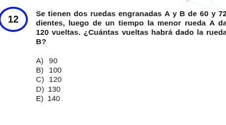 Se tienen dos ruedas engranadas A y B de 60 y 72
12 dientes, luego de un tiempo la menor rueda A da
120 vueltas. ¿Cuántas vueltas habrá dado la rueda
B?
A) 90
B) 100
C) 120
D) 130
E) 140