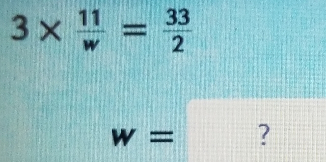 3*  11/w = 33/2 
w=
?