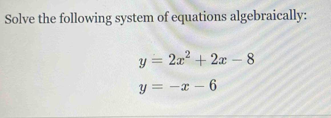 Solve the following system of equations algebraically:
y=2x^2+2x-8
y=-x-6