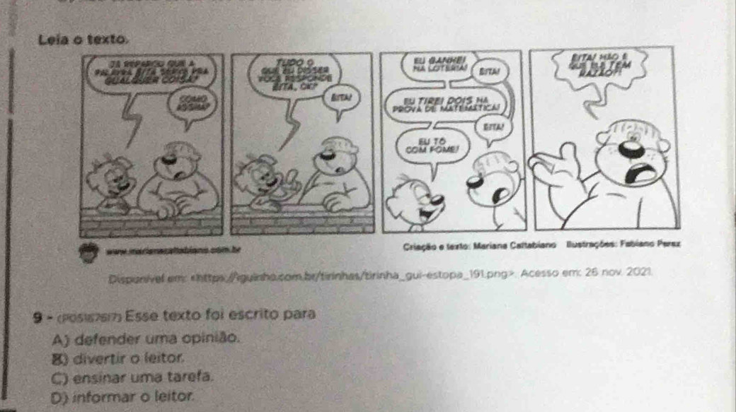 Dispunivel em:. Acesso em: 26 nov. 2021.
9 - (pos1767) Esse texto foi escrito para
A) defender uma opinião.
8) divertir o leitor.
C) ensinar uma tarefa.
D) informar o leitor.