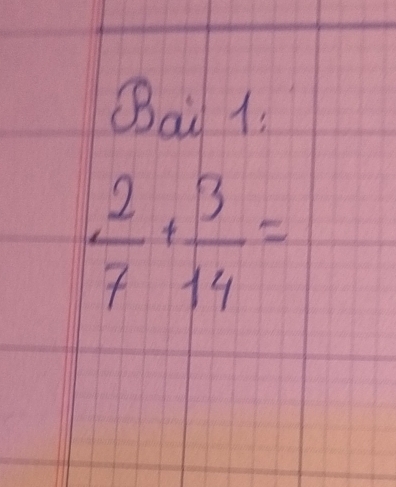 Bai 1:
 2/7 + 3/14 =