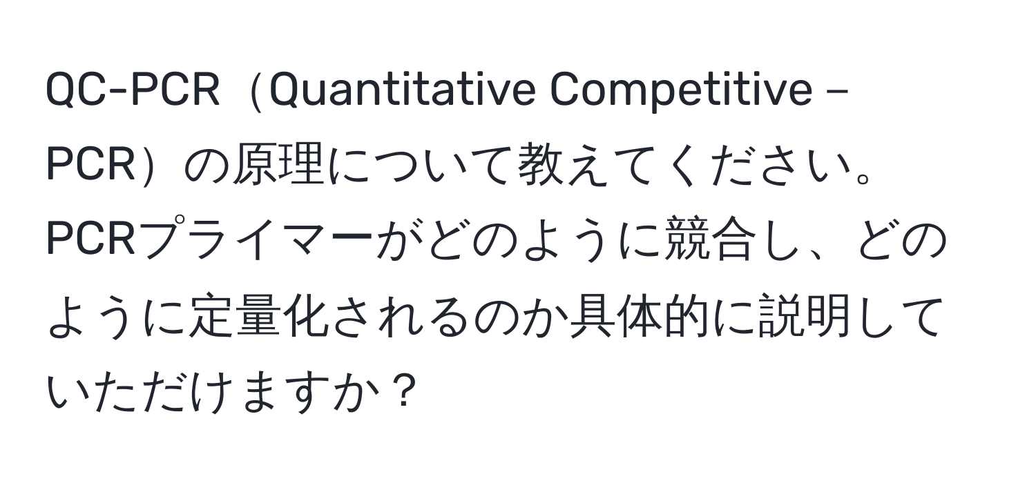 QC-PCRQuantitative Competitive－PCRの原理について教えてください。PCRプライマーがどのように競合し、どのように定量化されるのか具体的に説明していただけますか？