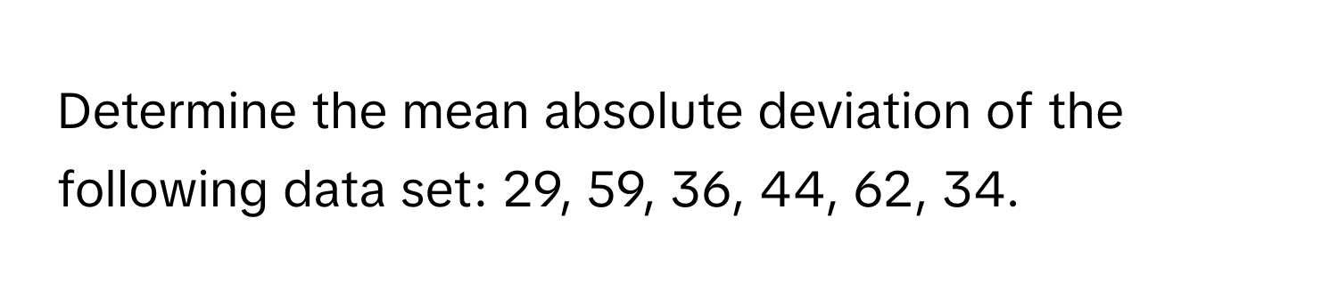 Determine the mean absolute deviation of the following data set: 29, 59, 36, 44, 62, 34.