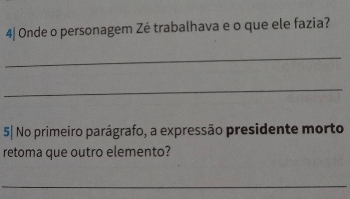 4| Onde o personagem Zé trabalhava e o que ele fazia? 
_ 
_ 
5| No primeiro parágrafo, a expressão presidente morto 
retoma que outro elemento? 
_