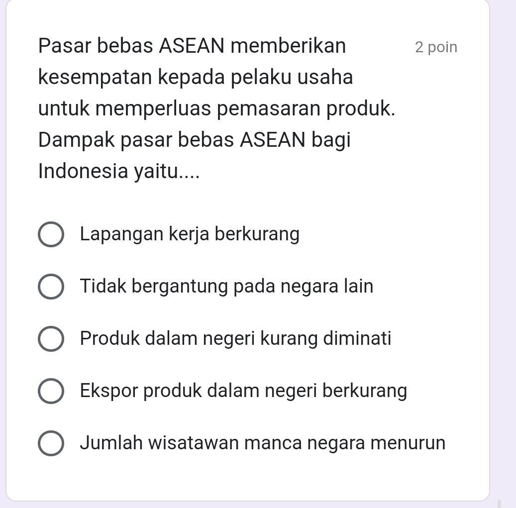 Pasar bebas ASEAN memberikan 2 poin
kesempatan kepada pelaku usaha
untuk memperluas pemasaran produk.
Dampak pasar bebas ASEAN bagi
Indonesia yaitu....
Lapangan kerja berkurang
Tidak bergantung pada negara lain
Produk dalam negeri kurang diminati
Ekspor produk dalam negeri berkurang
Jumlah wisatawan manca negara menurun