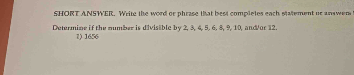 SHORT ANSWER. Write the word or phrase that best completes each statement or answers 
Determine if the number is divisible by 2, 3, 4, 5, 6, 8, 9, 10, and/or 12. 
1) 1656