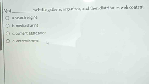 A(n) _ website gathers, organizes, and then distributes web content.
a. search engine
b. media sharing
c. content aggregator
d. entertainment