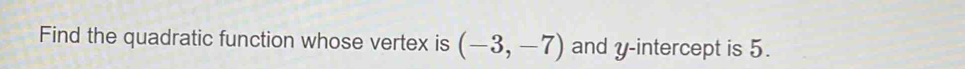 Find the quadratic function whose vertex is (-3,-7) and y-intercept is 5.