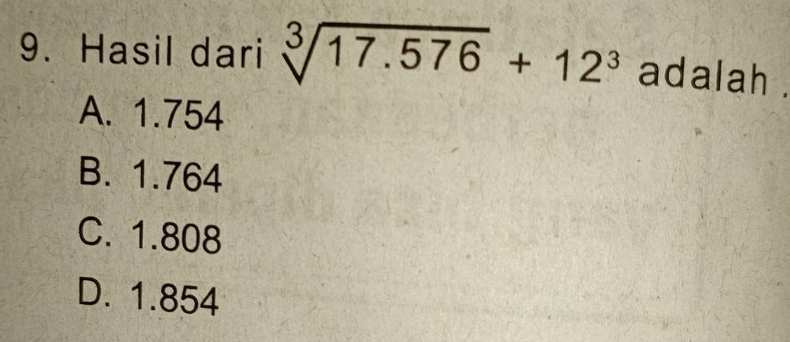 Hasil dari sqrt[3](17.576)+12^3 adalah
A. 1.754
B. 1.764
C. 1.808
D. 1.854