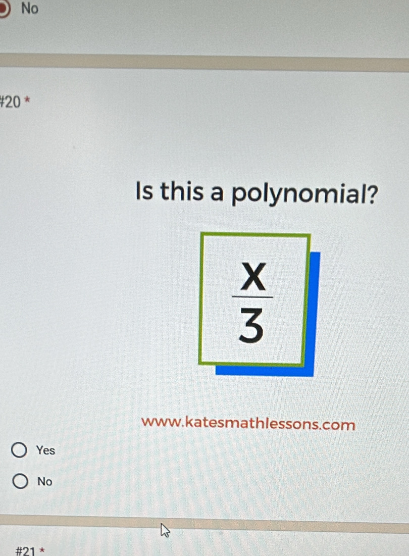 No
#20 *
Is this a polynomial?
 x/3 
www.katesmathlessons.com
Yes
No
; +21^*