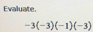 Evaluate.
-3(-3)(-1)(-3)