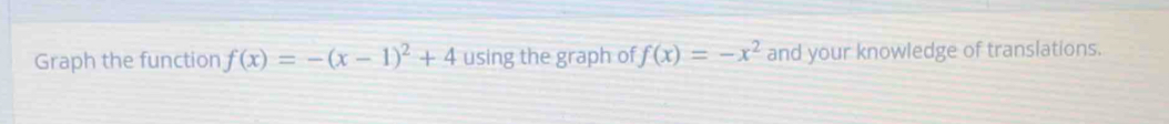 Graph the function f(x)=-(x-1)^2+4 using the graph of f(x)=-x^2 and your knowledge of translations.