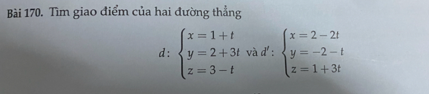 Tìm giao điểm của hai đường thẳng
d: beginarrayl x=1+t y=2+3t z=3-tendarray. và d':beginarrayl x=2-2t y=-2-t z=1+3tendarray.