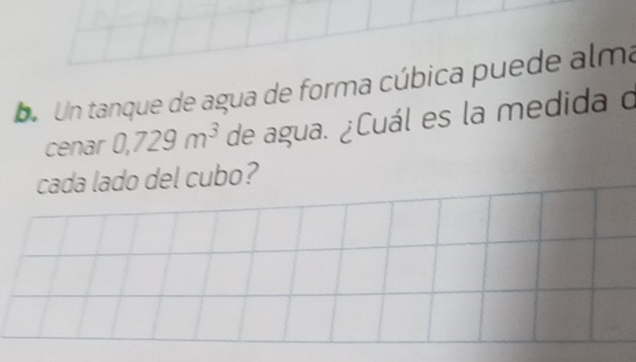 bo Un tanque de agua de forma cúbica puede alma 
cenar 0,729m^3 de agua. ¿Cuál es la medida o 
cada lado del cubo?