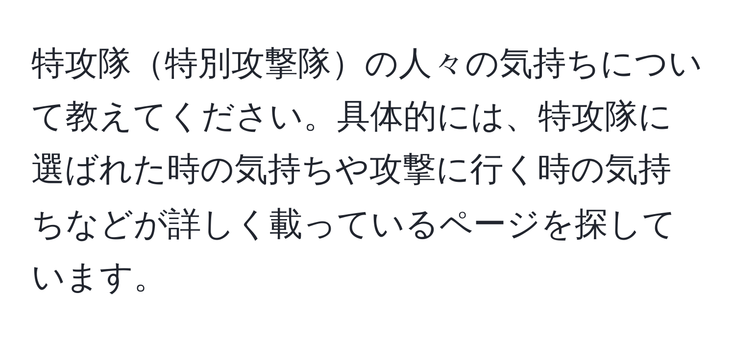 特攻隊特別攻撃隊の人々の気持ちについて教えてください。具体的には、特攻隊に選ばれた時の気持ちや攻撃に行く時の気持ちなどが詳しく載っているページを探しています。