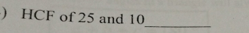 ) HCF of 25 and 10
_