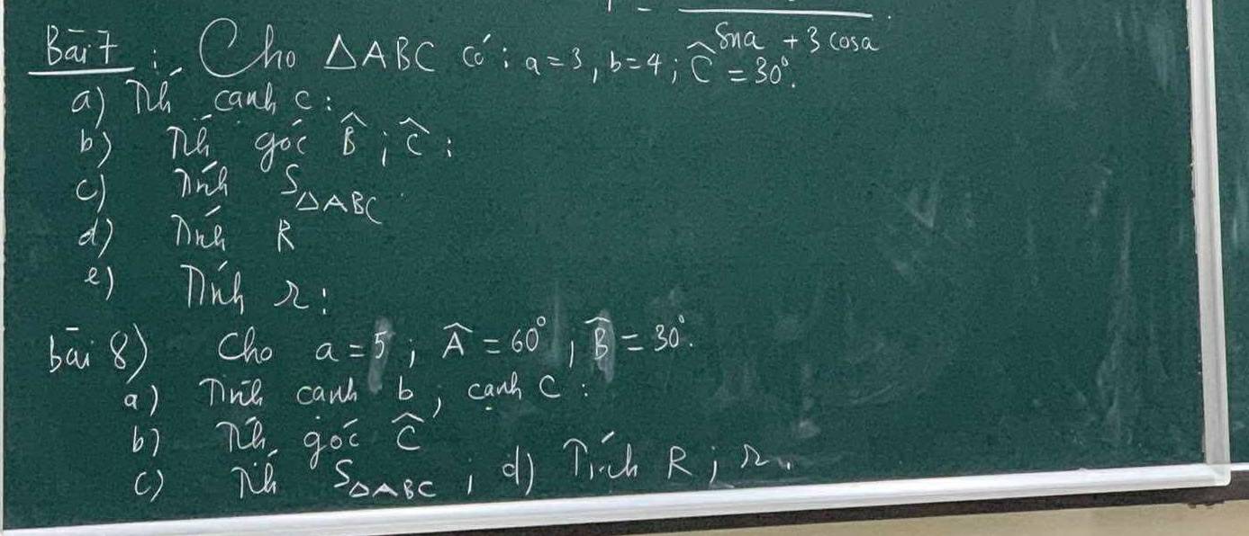 Cun 
Bait: Cho △ ABC có : a=3, b=4; overline C=30° +3cos a
a) 7h cans c: 
b) ne goī widehat B; C
c) nn ∈t _spA_R
dì nne 
e) Tich 2: 
bāi 8). Cho a=5; overline A=60°, widehat B=30°
a) T cawh b; can c : 
6) 7é goī c
() né `Somecidì Tich Ri n.