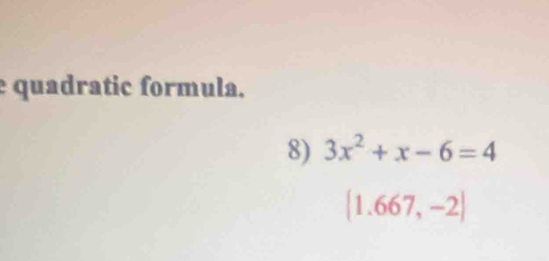 quadratic formula. 
8) 3x^2+x-6=4
(1.667,-2)