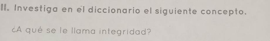 Investiga en el diccionario el siguiente concepto. 
¿A qué se le llama integridad?