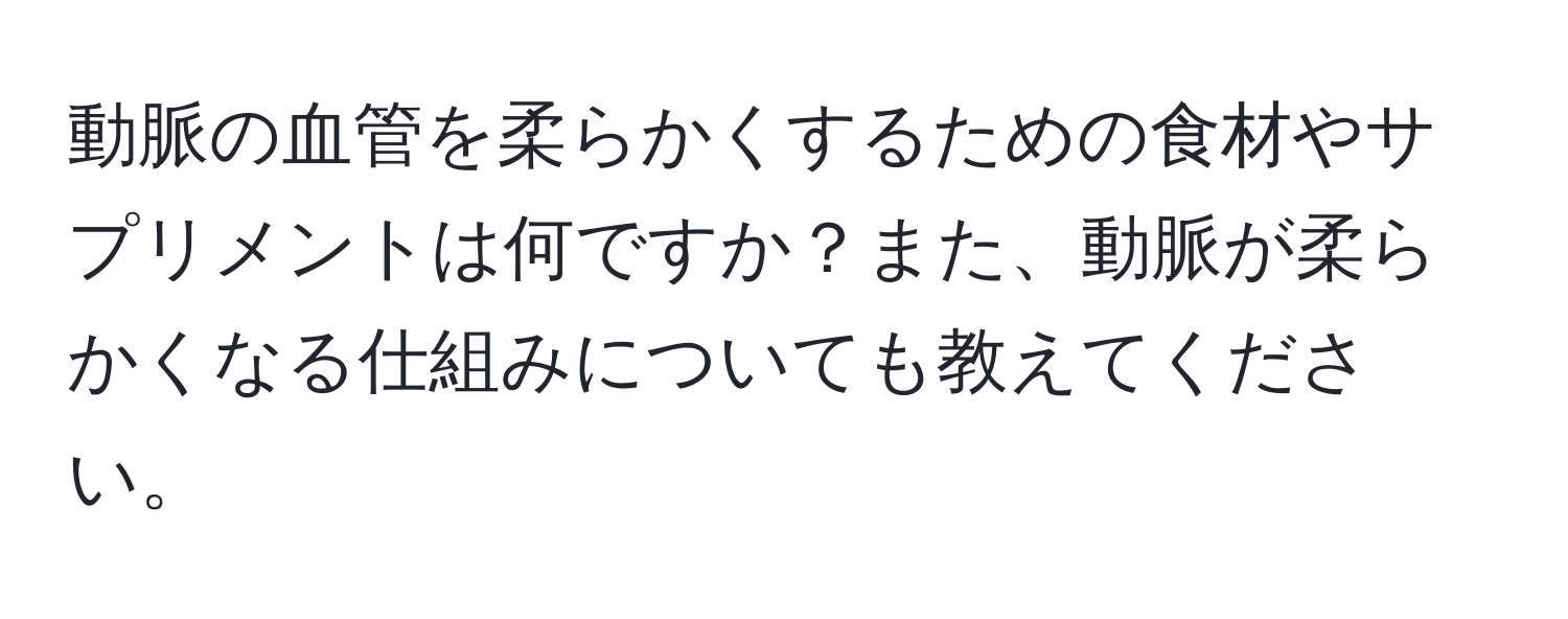 動脈の血管を柔らかくするための食材やサプリメントは何ですか？また、動脈が柔らかくなる仕組みについても教えてください。