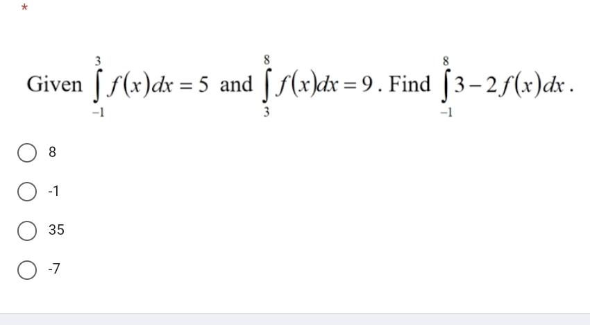 Given ∈tlimits _(-1)^3f(x)dx=5 and ∈tlimits _3^8f(x)dx=9. Find ∈tlimits _(-1)^83-2f(x)dx.
8
-1
35
-7