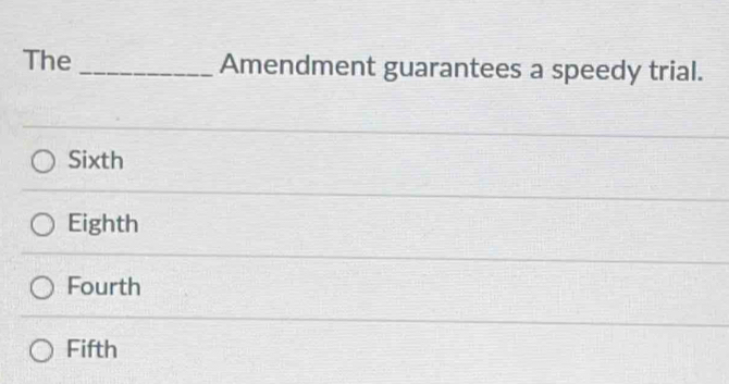 The _Amendment guarantees a speedy trial.
Sixth
Eighth
Fourth
Fifth