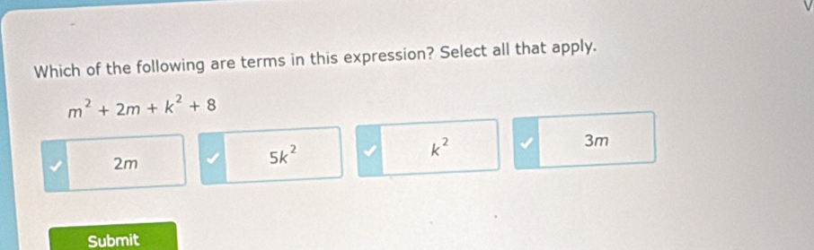 Which of the following are terms in this expression? Select all that apply.
m^2+2m+k^2+8
k^2
3m
2m
5k^2
Submit