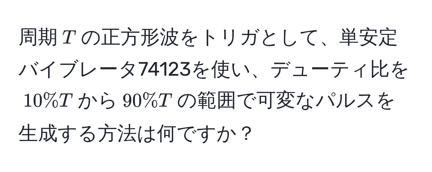 周期$T$の正方形波をトリガとして、単安定バイブレータ74123を使い、デューティ比を$10%T$から$90%T$の範囲で可変なパルスを生成する方法は何ですか？