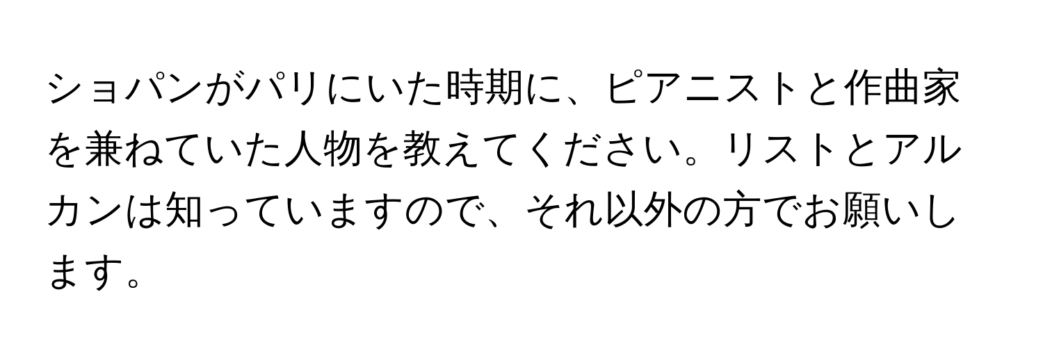 ショパンがパリにいた時期に、ピアニストと作曲家を兼ねていた人物を教えてください。リストとアルカンは知っていますので、それ以外の方でお願いします。