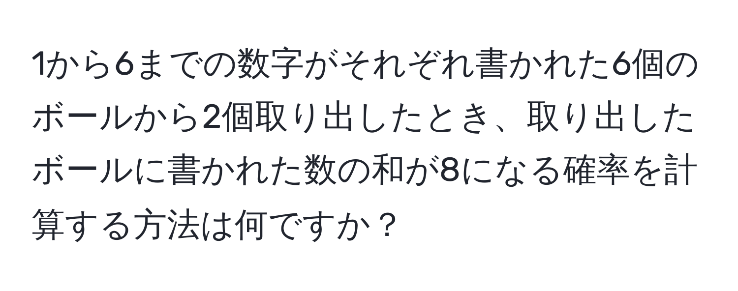 1から6までの数字がそれぞれ書かれた6個のボールから2個取り出したとき、取り出したボールに書かれた数の和が8になる確率を計算する方法は何ですか？