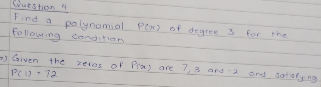 Find a polynomial P(x) of degree 3 for the 
following condition 
) Given the zeros of P(x) are 7, 3 and -2 and sotisfying
P(1)=72