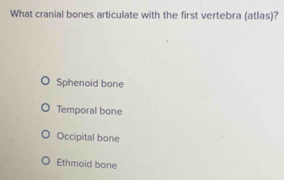 What cranial bones articulate with the first vertebra (atlas)?
Sphenoid bone
Temporal bone
Occipital bone
Ethmoid bone