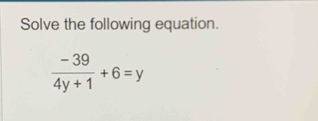 Solve the following equation.
 (-39)/4y+1 +6=y