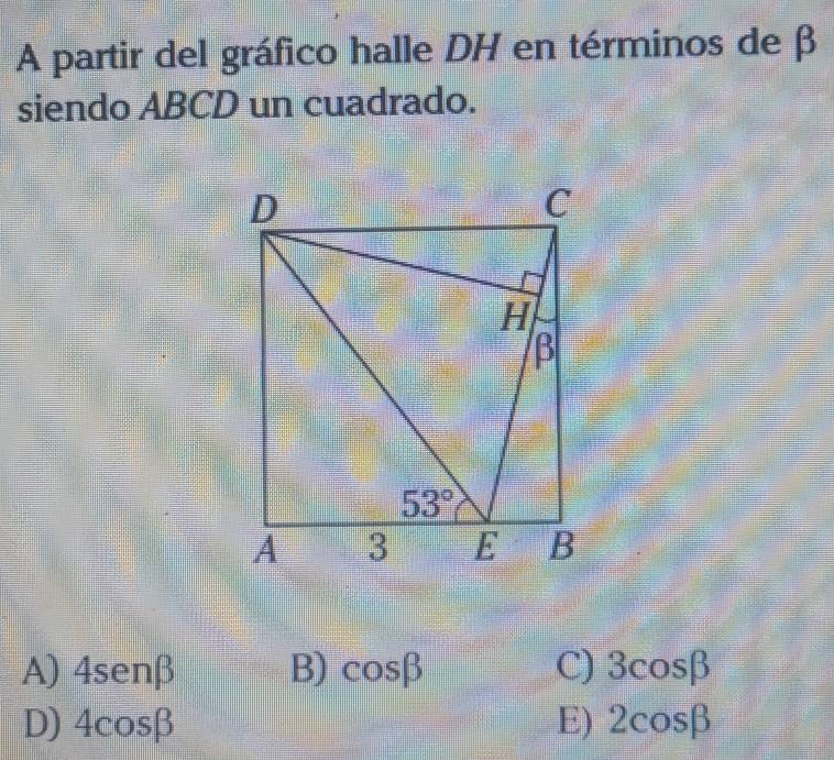 A partir del gráfico halle DH en términos de β
siendo ABCD un cuadrado.
A) 4sen beta B) cos beta C) 3cos beta
D) 4cos beta E) 2cos beta