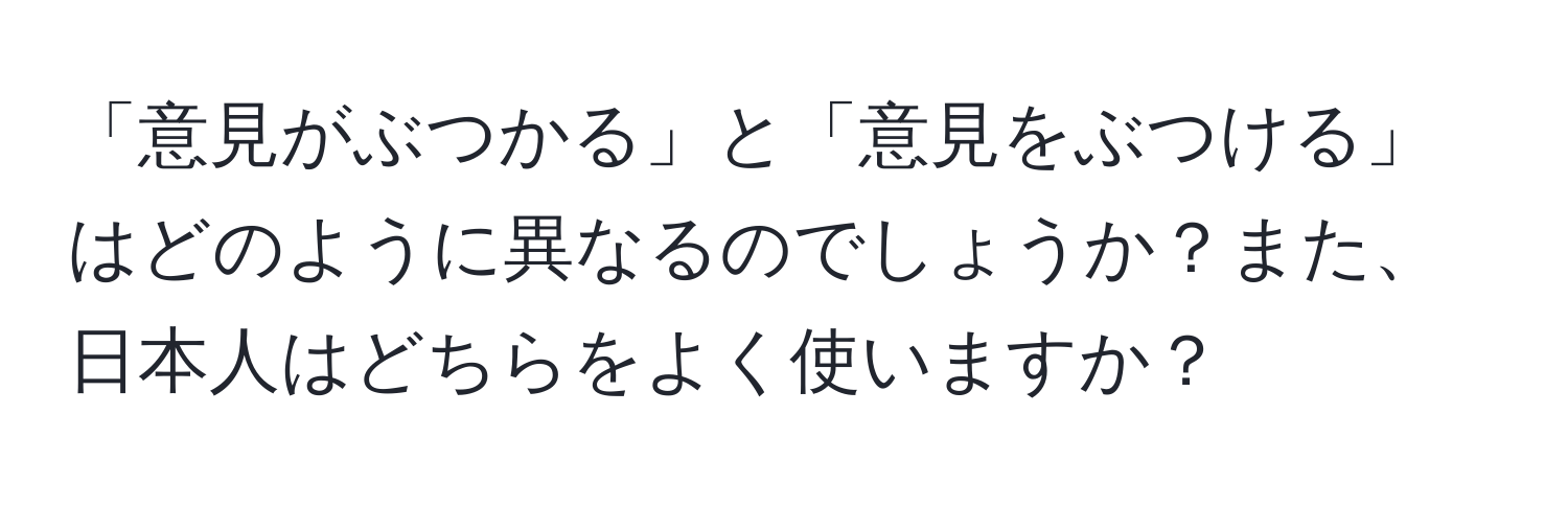 「意見がぶつかる」と「意見をぶつける」はどのように異なるのでしょうか？また、日本人はどちらをよく使いますか？