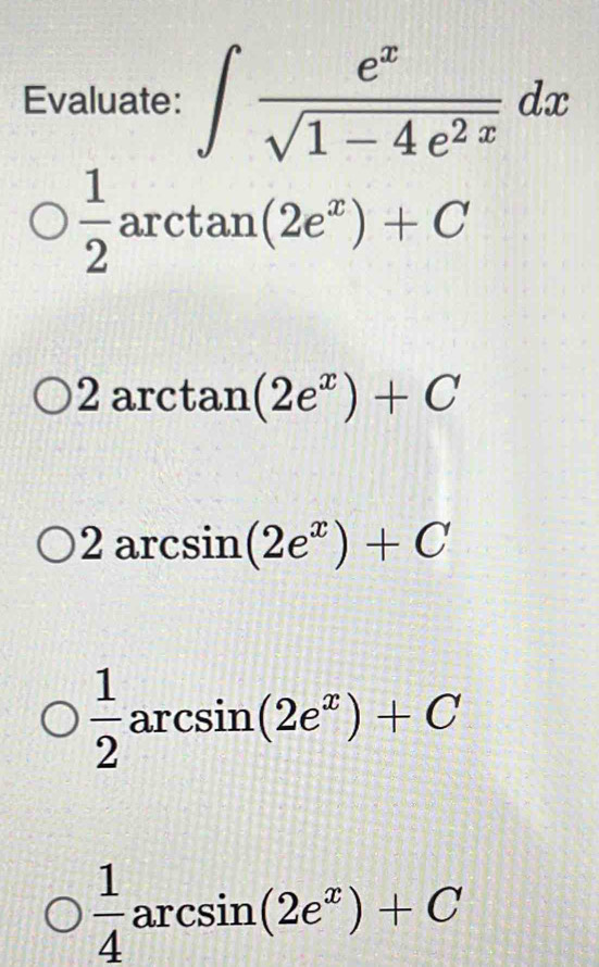 Evaluate: ∈t  e^x/sqrt(1-4e^(2x)) dx
 1/2 arctan (2e^x)+C
a 2 arct an(2e^x)+C
+_ 
2arcsin ( (2e^x)+C
 1/2 arcsin (2e^x)+C
 1/4 arcsin (2e^x)+C