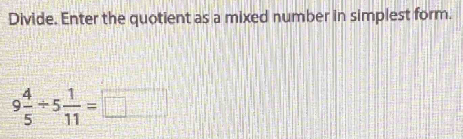 Divide. Enter the quotient as a mixed number in simplest form.
9 4/5 / 5 1/11 =□