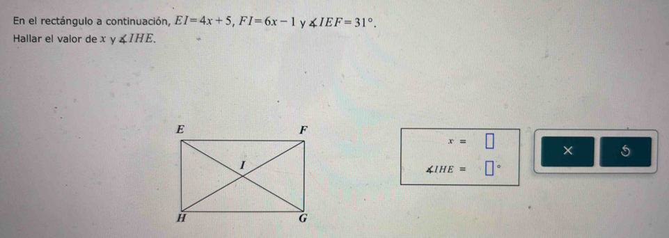 En el rectángulo a continuación, EI=4x+5, FI=6x-1 y ∠ IEF=31°. 
Hallar el valor de x y ∠ IHE.
x=□
× 5
∠ IHE=□°