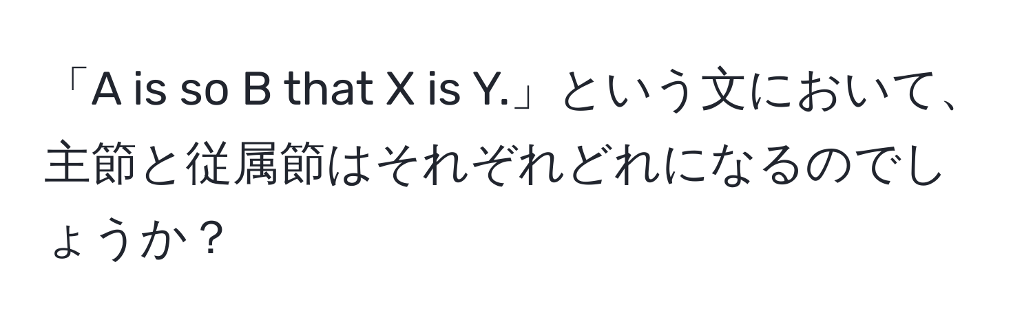 「A is so B that X is Y.」という文において、主節と従属節はそれぞれどれになるのでしょうか？