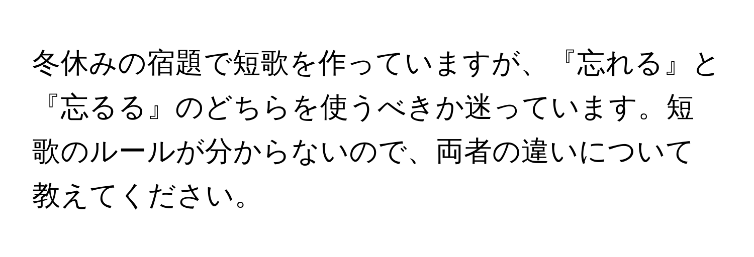 冬休みの宿題で短歌を作っていますが、『忘れる』と『忘るる』のどちらを使うべきか迷っています。短歌のルールが分からないので、両者の違いについて教えてください。