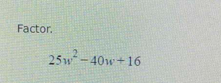 Factor.
25w^2-40w+16