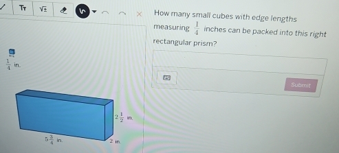 Tr sqrt(± ) In How many small cubes with edge lengths
measuring  1/4  inches can be packed into this right
rectangular prism?
 1/4 in.
Submit