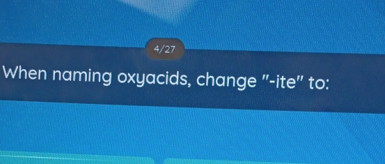 4/27 
When naming oxyacids, change "-ite" to: