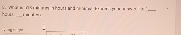 What is 513 minutes in hours and minutes. Express your answer like ( _*
hours, _ minutes) 
lyong sagot