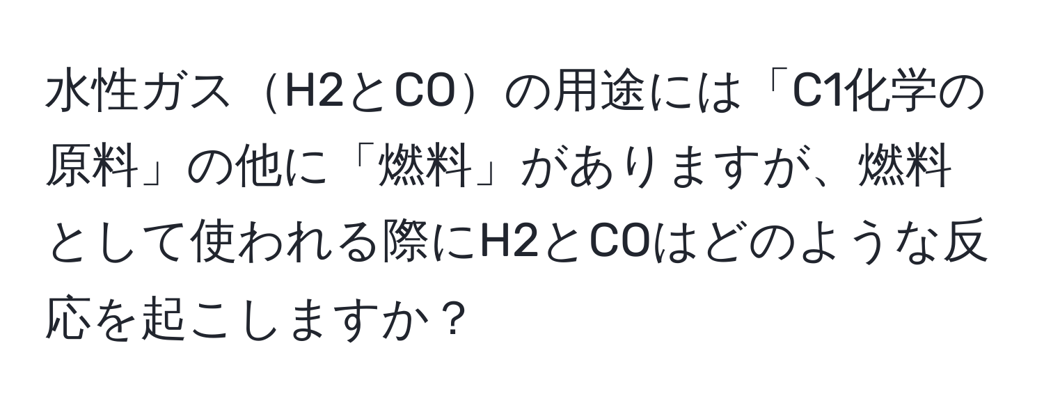 水性ガスH2とCOの用途には「C1化学の原料」の他に「燃料」がありますが、燃料として使われる際にH2とCOはどのような反応を起こしますか？