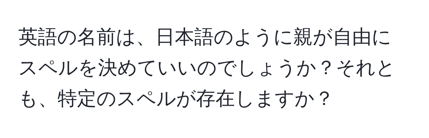 英語の名前は、日本語のように親が自由にスペルを決めていいのでしょうか？それとも、特定のスペルが存在しますか？