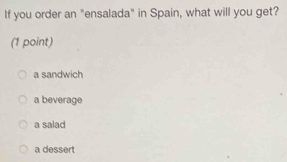 If you order an "ensalada" in Spain, what will you get?
(1 point)
a sandwich
a beverage
a salad
a dessert