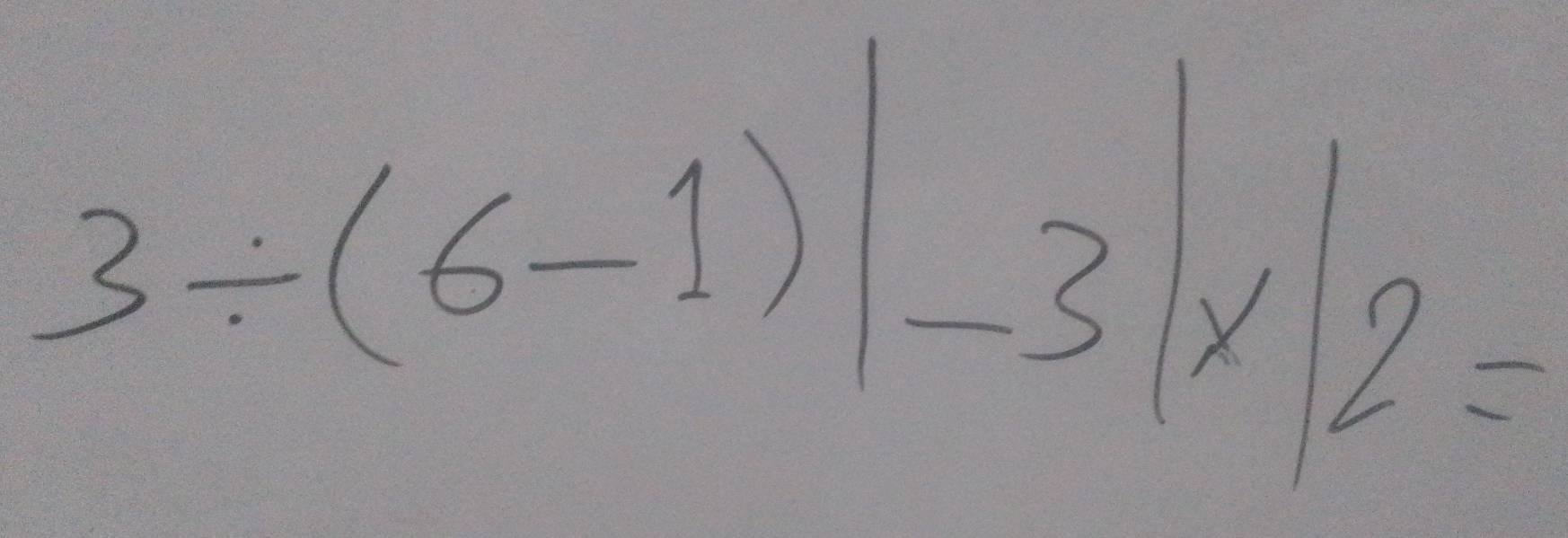 3/ (6-1)|-3|* |2=