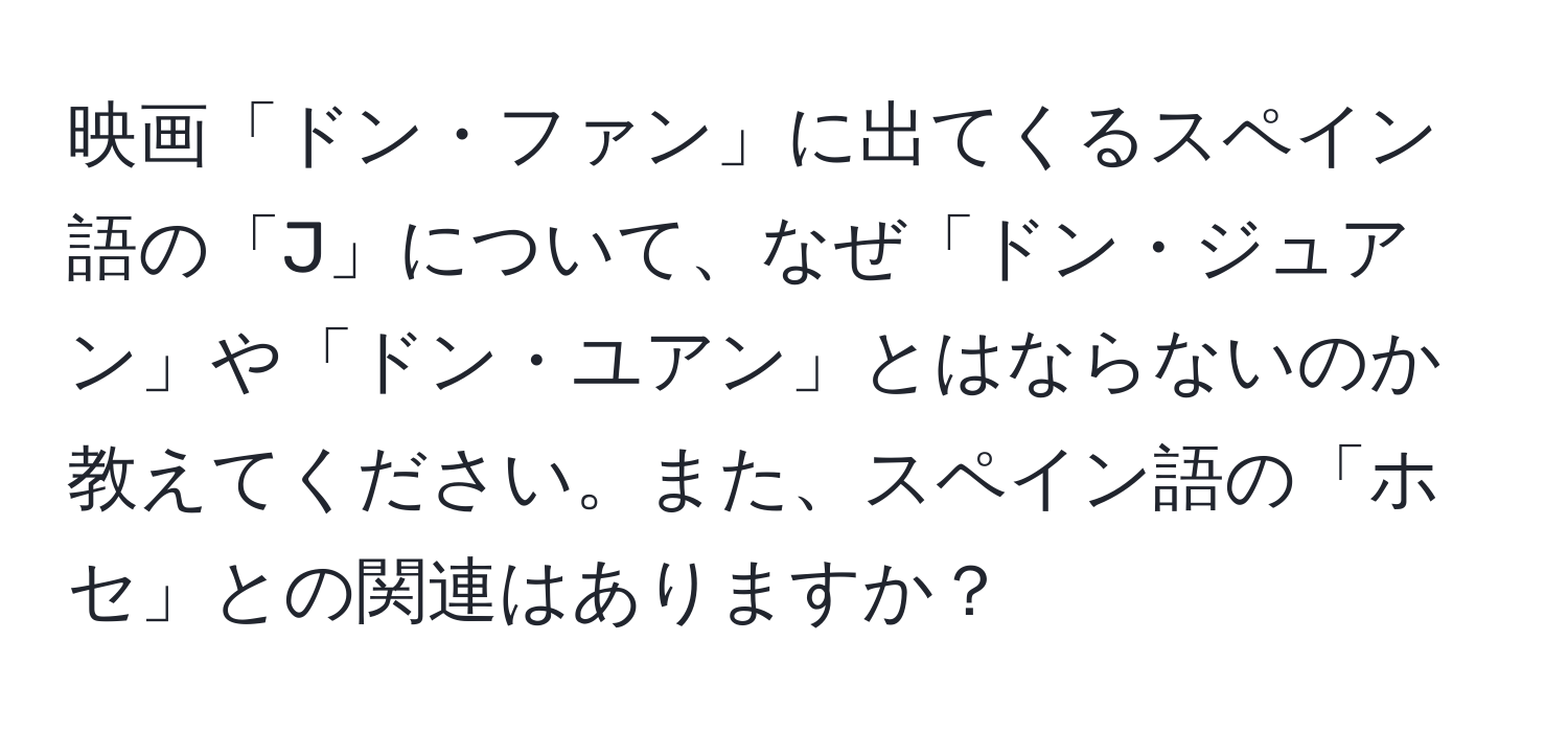 映画「ドン・ファン」に出てくるスペイン語の「J」について、なぜ「ドン・ジュアン」や「ドン・ユアン」とはならないのか教えてください。また、スペイン語の「ホセ」との関連はありますか？