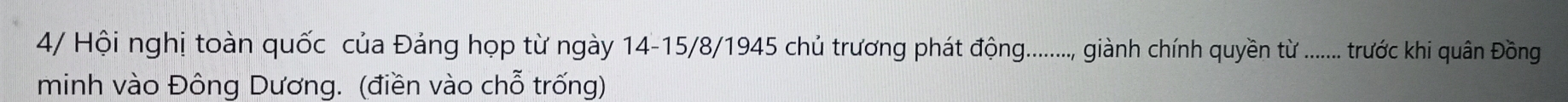 4/ Hội nghị toàn quốc của Đảng họp từ ngày 14 - 15 /8/1945 chủ trương phát động........., giành chính quyền từ ........ trước khi quân Đồng 
minh vào Đông Dương. (điền vào chỗ trống)